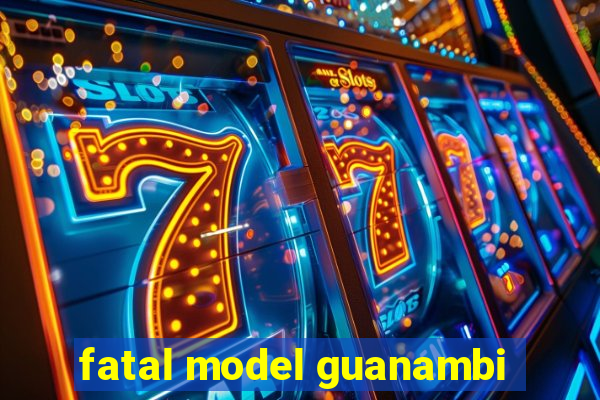 fatal model guanambi